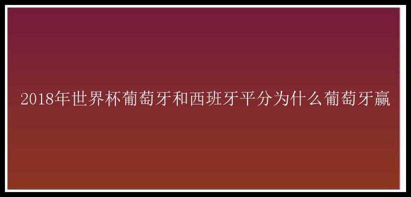 2018年世界杯葡萄牙和西班牙平分为什么葡萄牙赢