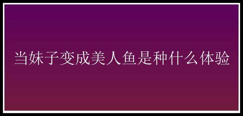 当妹子变成美人鱼是种什么体验