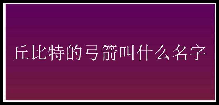 丘比特的弓箭叫什么名字