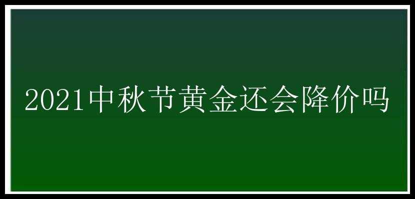 2021中秋节黄金还会降价吗