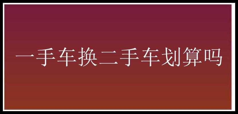 一手车换二手车划算吗