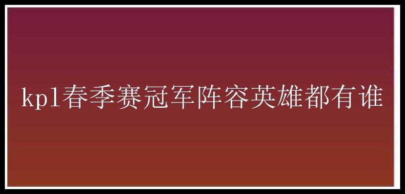 kpl春季赛冠军阵容英雄都有谁