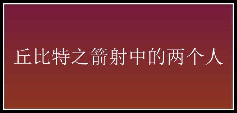 丘比特之箭射中的两个人