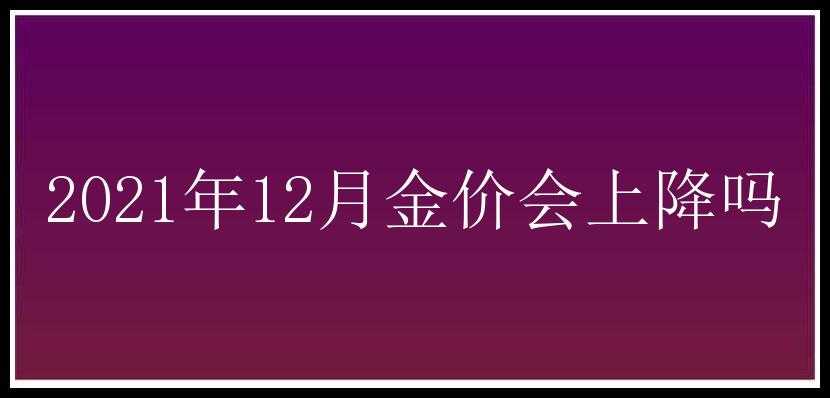 2021年12月金价会上降吗