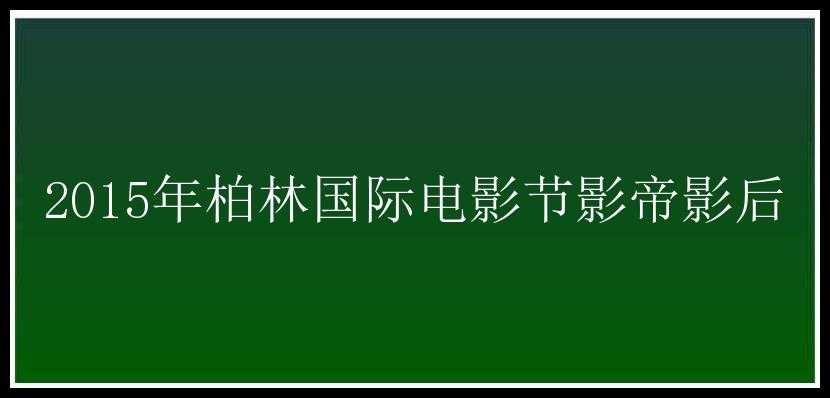 2015年柏林国际电影节影帝影后