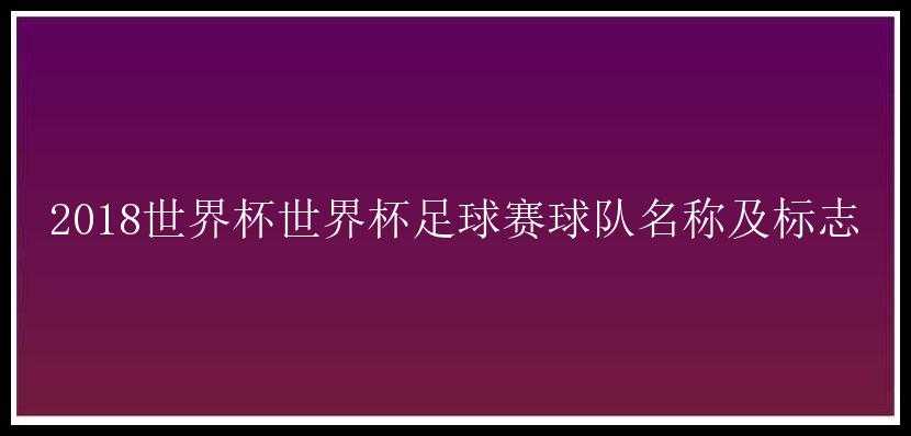 2018世界杯世界杯足球赛球队名称及标志