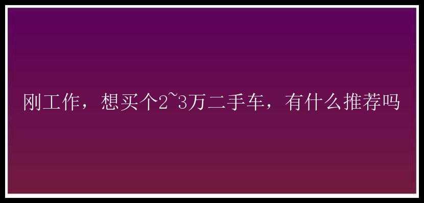 刚工作，想买个2~3万二手车，有什么推荐吗