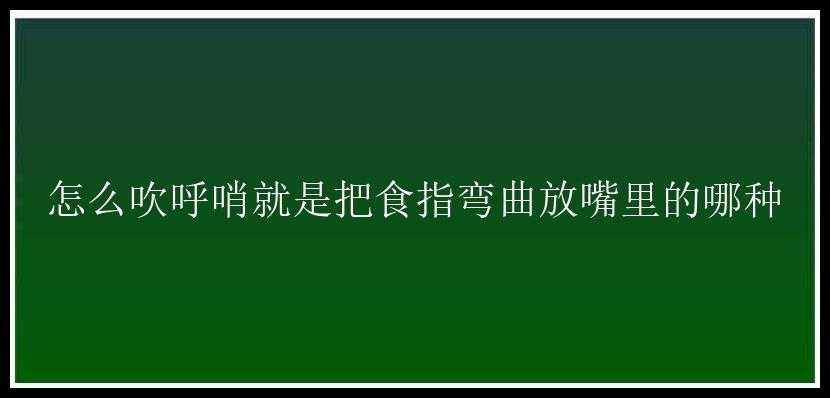 怎么吹呼哨就是把食指弯曲放嘴里的哪种