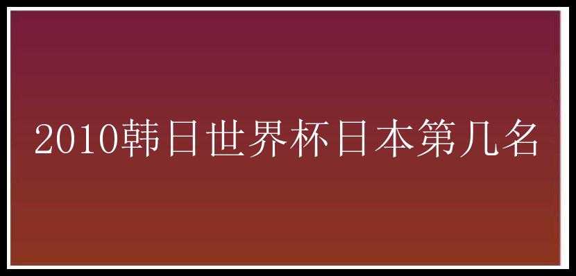 2010韩日世界杯日本第几名