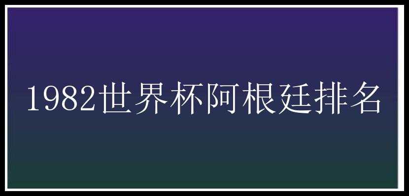 1982世界杯阿根廷排名