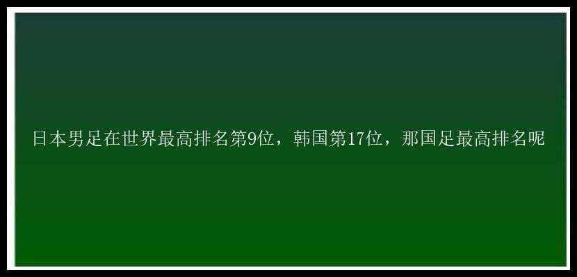 日本男足在世界最高排名第9位，韩国第17位，那国足最高排名呢