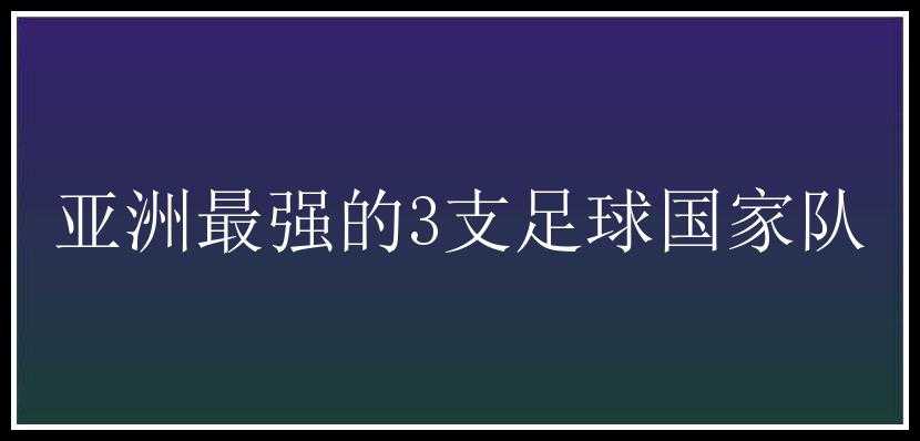 亚洲最强的3支足球国家队