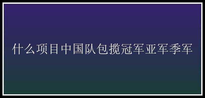 什么项目中国队包揽冠军亚军季军