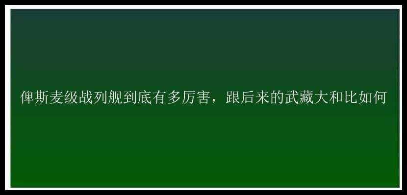 俾斯麦级战列舰到底有多厉害，跟后来的武藏大和比如何