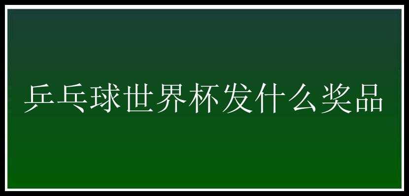 乒乓球世界杯发什么奖品