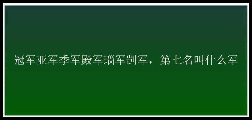 冠军亚军季军殿军瑙军剀军，第七名叫什么军