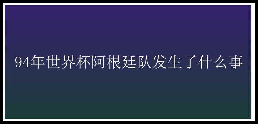 94年世界杯阿根廷队发生了什么事