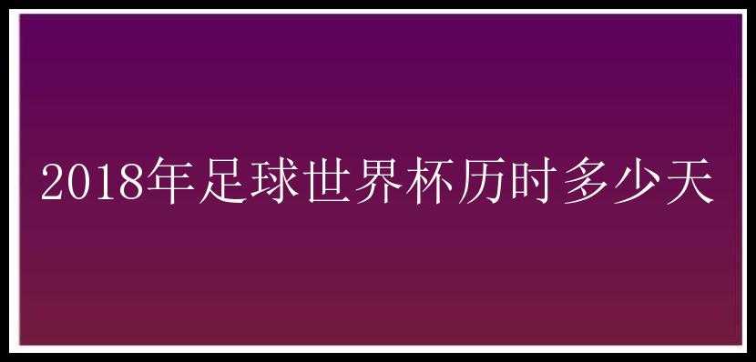 2018年足球世界杯历时多少天