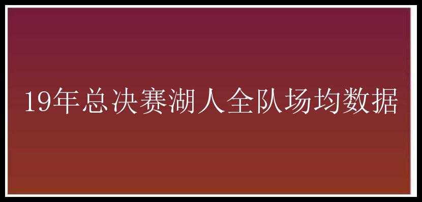 19年总决赛湖人全队场均数据