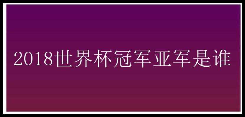 2018世界杯冠军亚军是谁