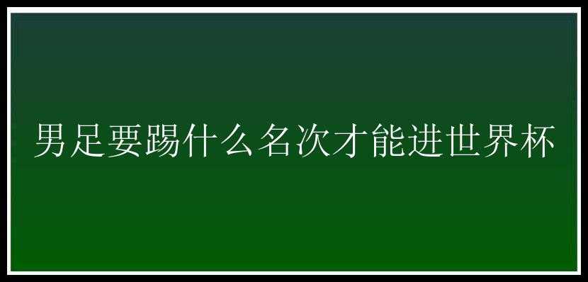 男足要踢什么名次才能进世界杯