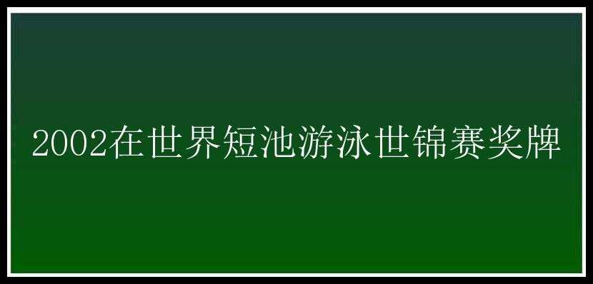 2002在世界短池游泳世锦赛奖牌