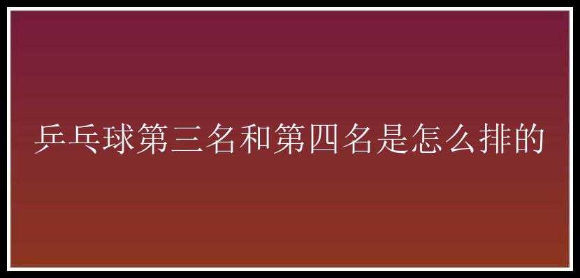 乒乓球第三名和第四名是怎么排的