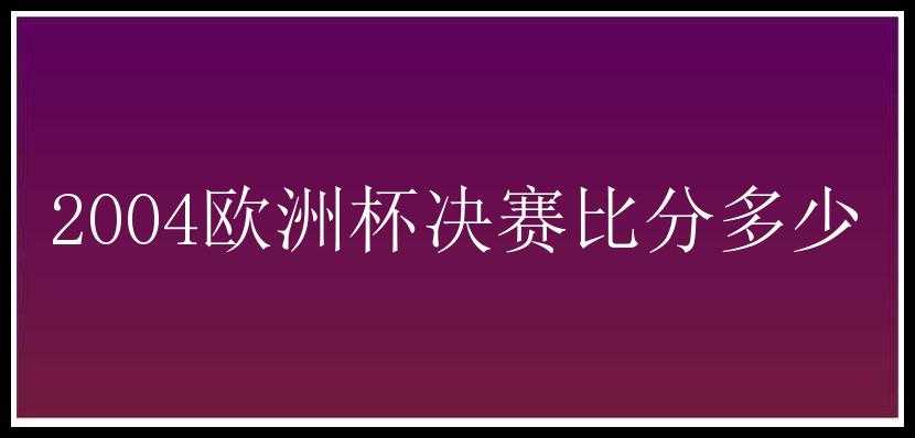 2004欧洲杯决赛比分多少