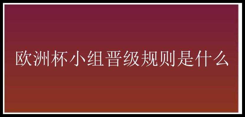 欧洲杯小组晋级规则是什么