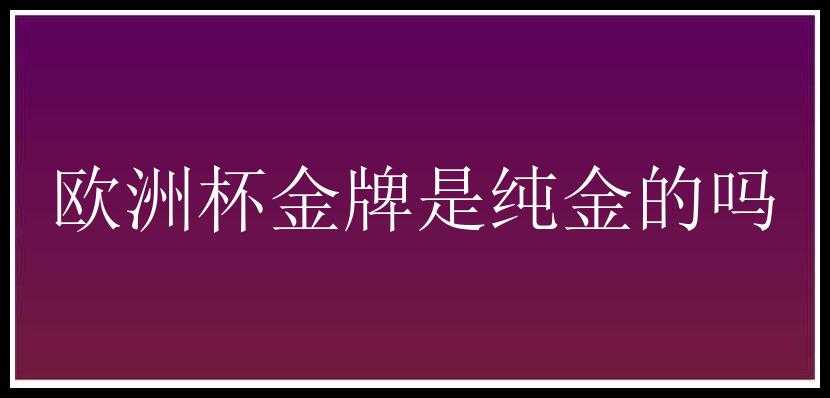 欧洲杯金牌是纯金的吗