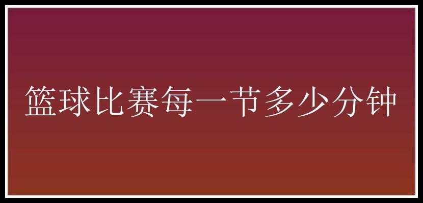 篮球比赛每一节多少分钟