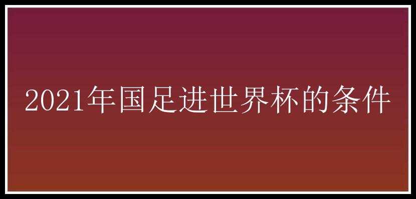 2021年国足进世界杯的条件