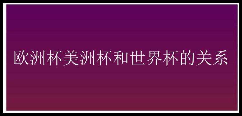 欧洲杯美洲杯和世界杯的关系