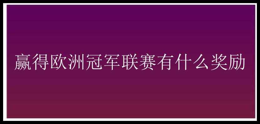 赢得欧洲冠军联赛有什么奖励