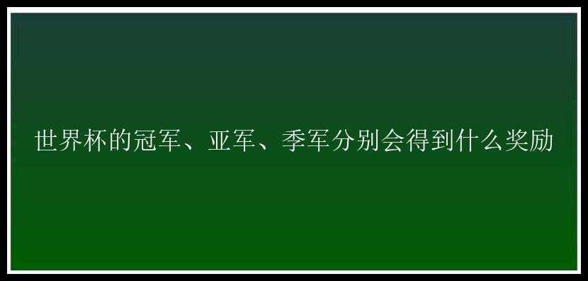 世界杯的冠军、亚军、季军分别会得到什么奖励