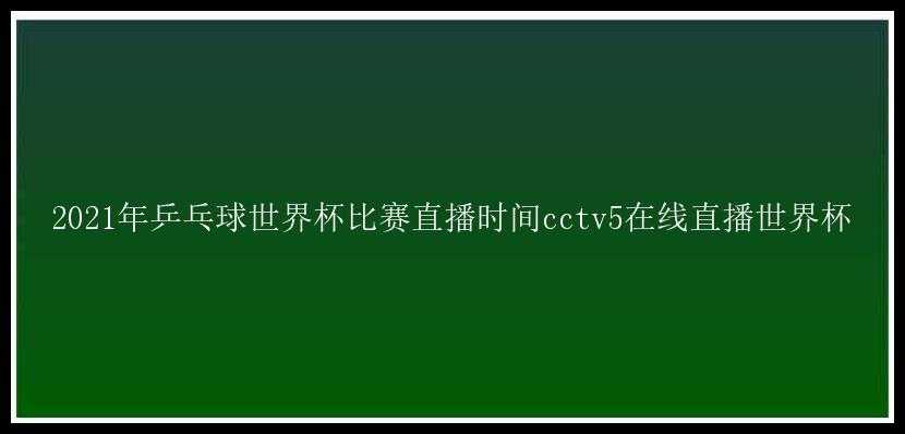 2021年乒乓球世界杯比赛直播时间cctv5在线直播世界杯