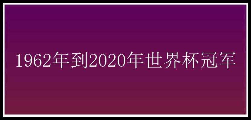 1962年到2020年世界杯冠军