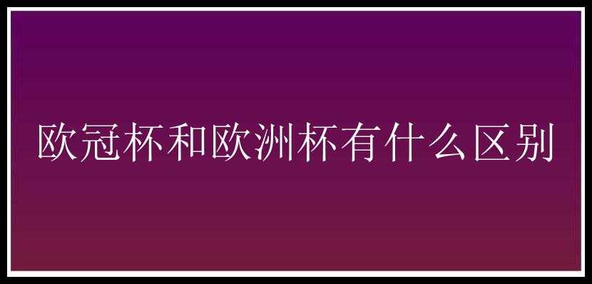 欧冠杯和欧洲杯有什么区别