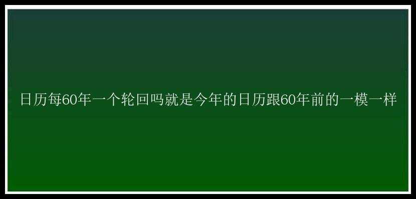 日历每60年一个轮回吗就是今年的日历跟60年前的一模一样