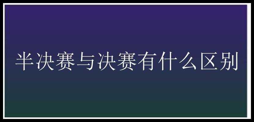 半决赛与决赛有什么区别