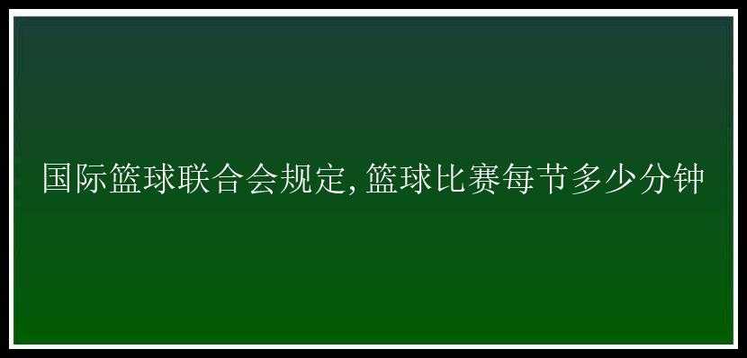 国际篮球联合会规定,篮球比赛每节多少分钟