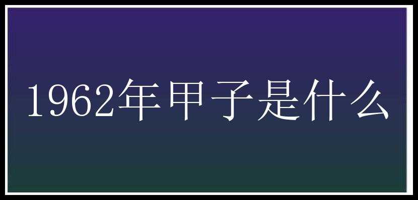 1962年甲子是什么