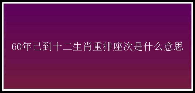 60年已到十二生肖重排座次是什么意思