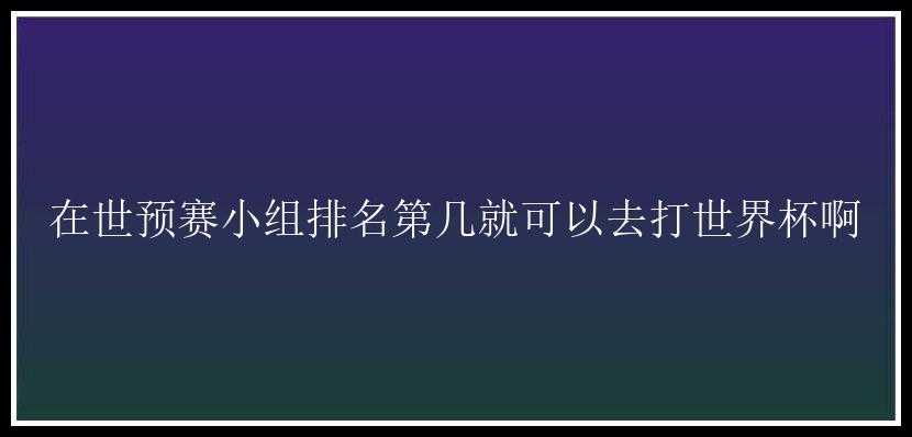 在世预赛小组排名第几就可以去打世界杯啊