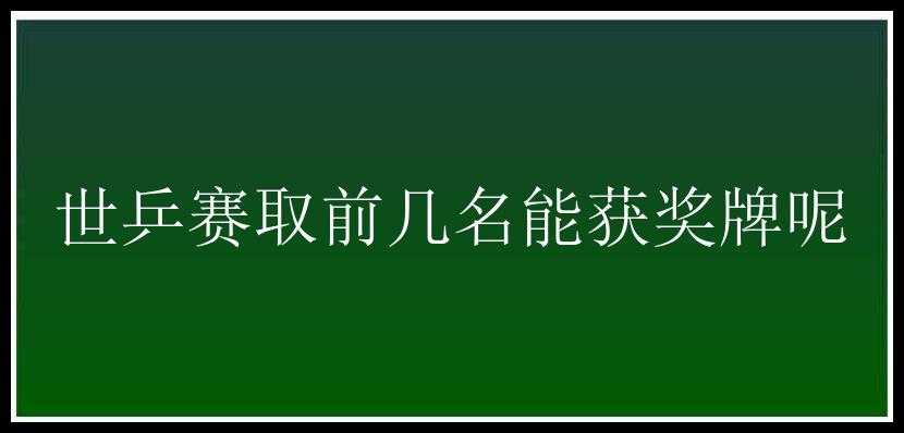 世乒赛取前几名能获奖牌呢