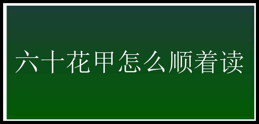 六十花甲怎么顺着读