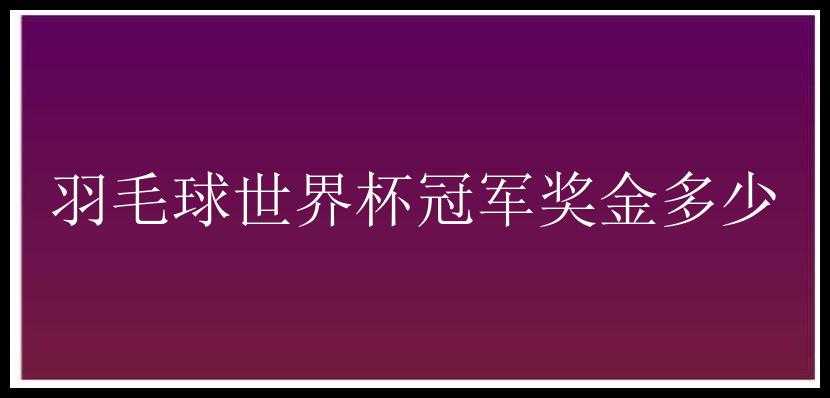 羽毛球世界杯冠军奖金多少