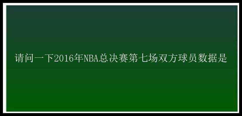 请问一下2016年NBA总决赛第七场双方球员数据是