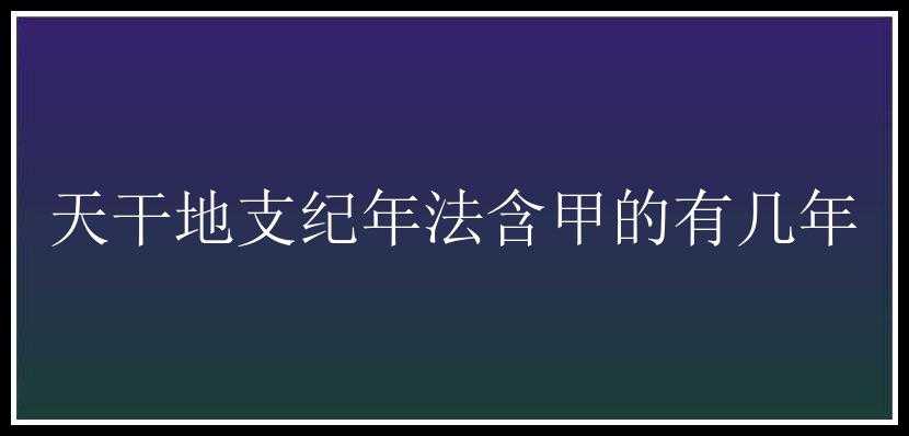 天干地支纪年法含甲的有几年