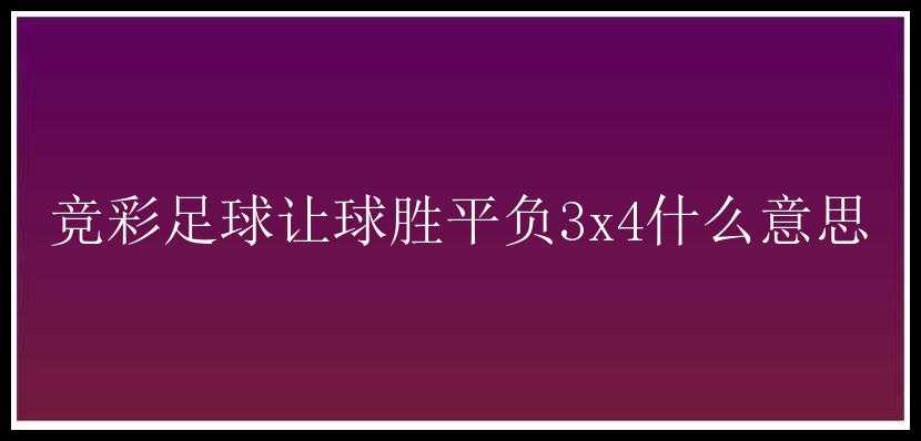 竞彩足球让球胜平负3x4什么意思